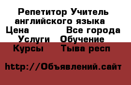 Репетитор/Учитель английского языка › Цена ­ 1 000 - Все города Услуги » Обучение. Курсы   . Тыва респ.